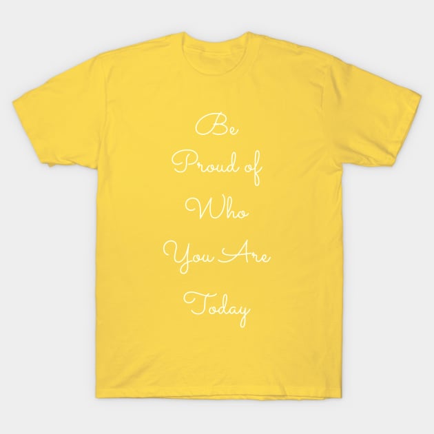 Be Proud of Who You Are Today T-Shirt by ApricotBirch